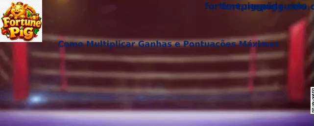Como Multiplicar Ganhas e Pontuações Máximas en Fortune Pig